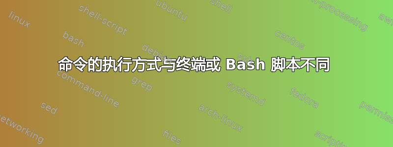 命令的执行方式与终端或 Bash 脚本不同