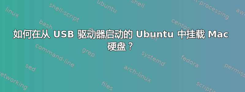 如何在从 USB 驱动器启动的 Ubuntu 中挂载 Mac 硬盘？