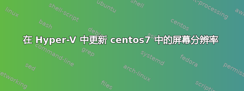 在 Hyper-V 中更新 centos7 中的屏幕分辨率