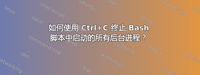 如何使用 Ctrl+C 终止 Bash 脚本中启动的所有后台进程？