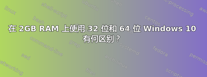 在 2GB RAM 上使用 32 位和 64 位 Windows 10 有何区别？