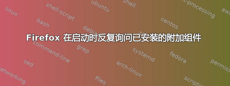 Firefox 在启动时反复询问已安装的附加组件