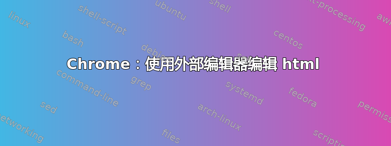 Chrome：使用外部编辑器编辑 html