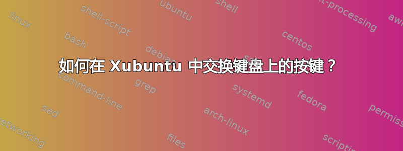 如何在 Xubuntu 中交换键盘上的按键？