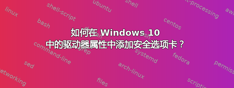 如何在 Windows 10 中的驱动器属性中添加安全选项卡？