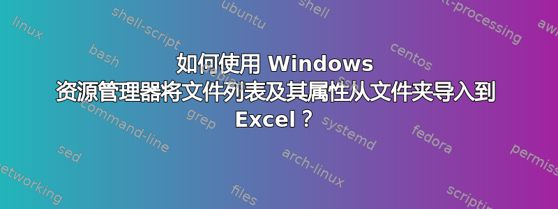 如何使用 Windows 资源管理器将文件列表及其属性从文件夹导入到 Excel？