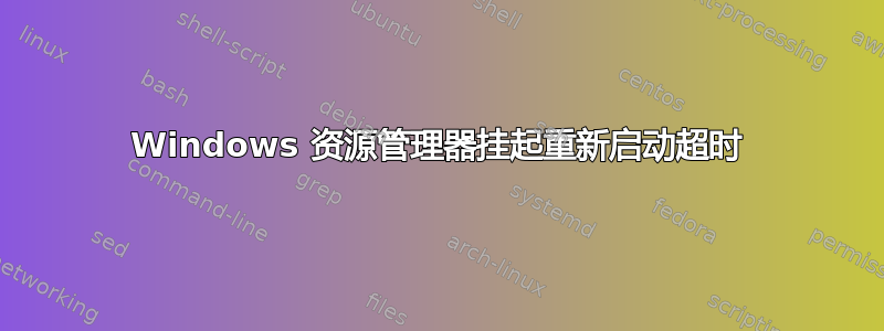 Windows 资源管理器挂起重新启动超时