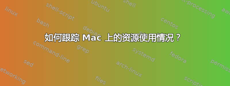 如何跟踪 Mac 上的资源使用情况？