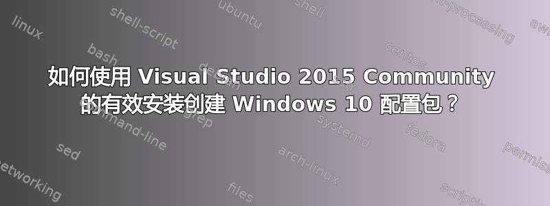 如何使用 Visual Studio 2015 Community 的有效安装创建 Windows 10 配置包？