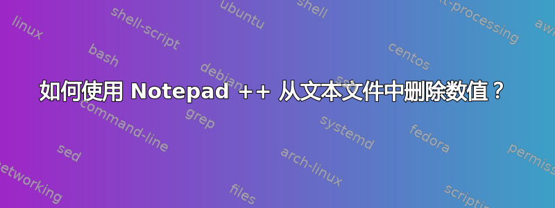 如何使用 Notepad ++ 从文本文件中删除数值？