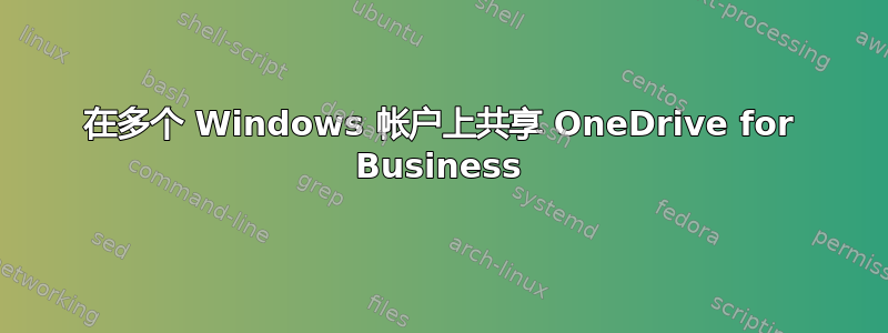 在多个 Windows 帐户上共享 OneDrive for Business