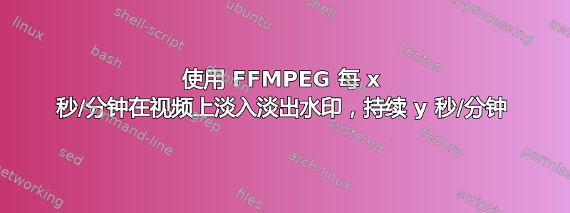 使用 FFMPEG 每 x 秒/分钟在视频上淡入淡出水印，持续 y 秒/分钟