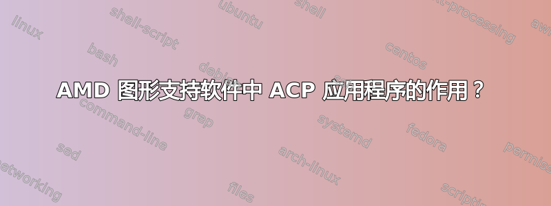 AMD 图形支持软件中 ACP 应用程序的作用？