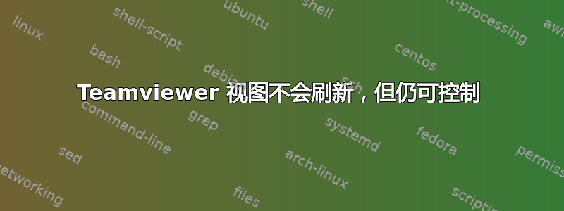 Teamviewer 视图不会刷新，但仍可控制