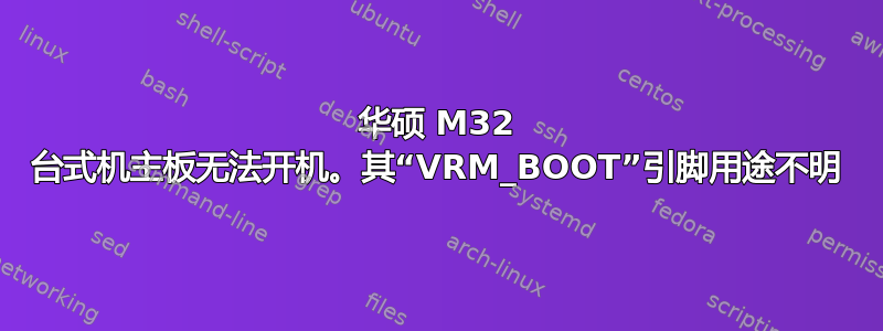 华硕 M32 台式机主板无法开机。其“VRM_BOOT”引脚用途不明