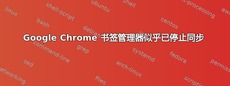 Google Chrome 书签管理器似乎已停止同步