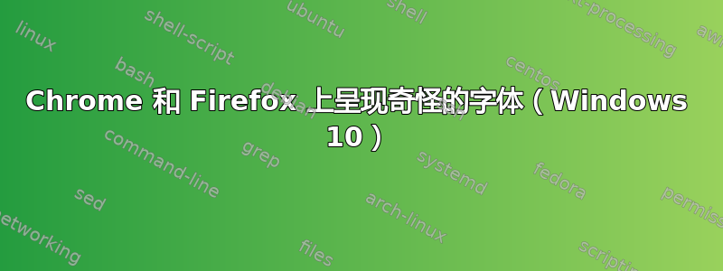 Chrome 和 Firefox 上呈现奇怪的字体（Windows 10）