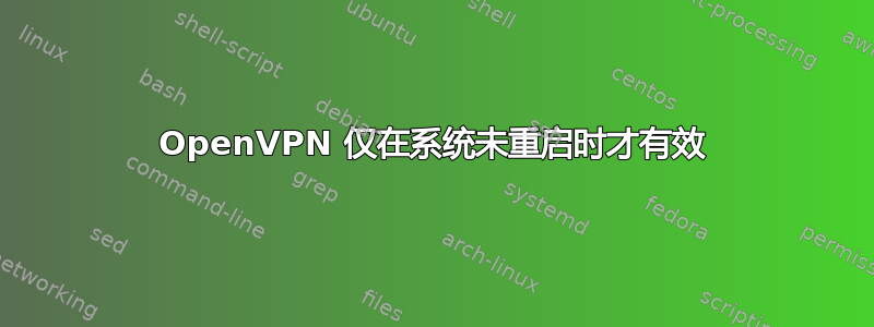 OpenVPN 仅在系统未重启时才有效