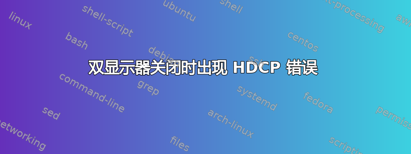 双显示器关闭时出现 HDCP 错误