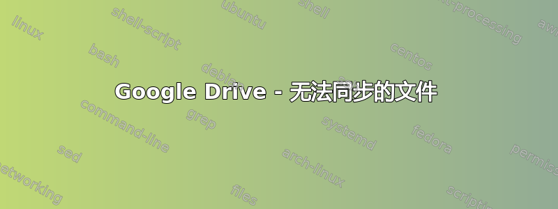 Google Drive - 无法同步的文件