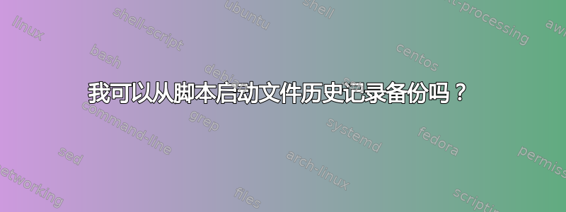 我可以从脚本启动文件历史记录备份吗？