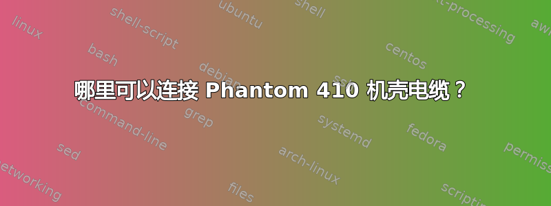 哪里可以连接 Phantom 410 机壳电缆？