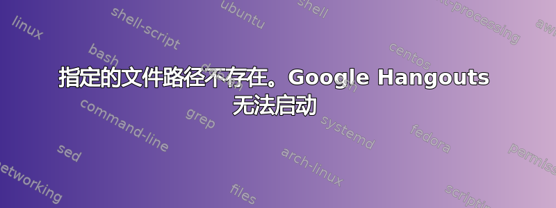 指定的文件路径不存在。Google Hangouts 无法启动