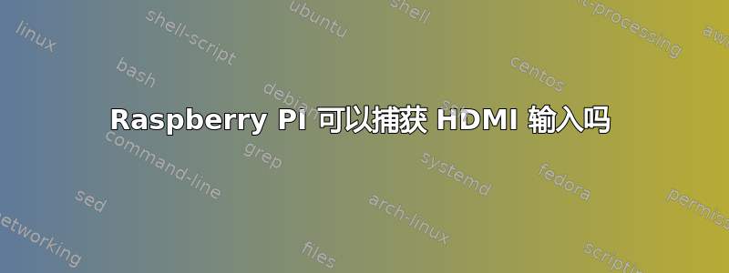 Raspberry PI 可以捕获 HDMI 输入吗