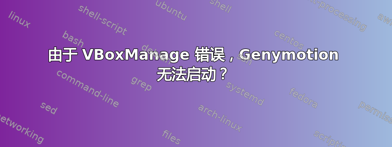 由于 VBoxManage 错误，Genymotion 无法启动？