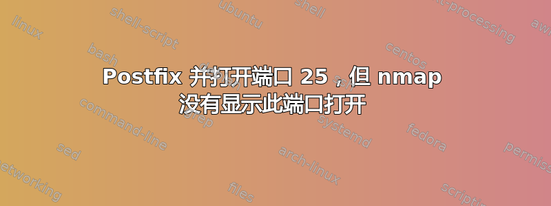 Postfix 并打开端口 25，但 nmap 没有显示此端口打开