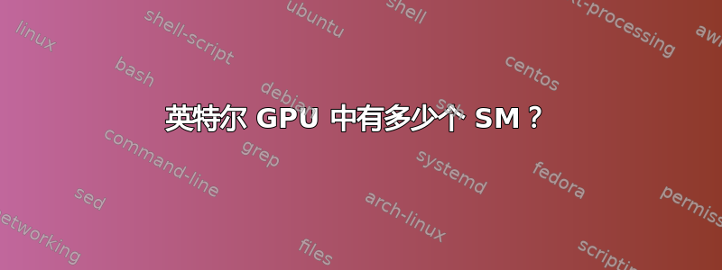 英特尔 GPU 中有多少个 SM？