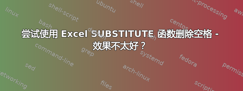 尝试使用 Excel SUBSTITUTE 函数删除空格 - 效果不太好？