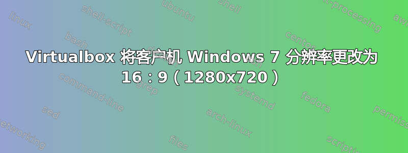 Virtualbox 将客户机 Windows 7 分辨率更改为 16：9（1280x720）