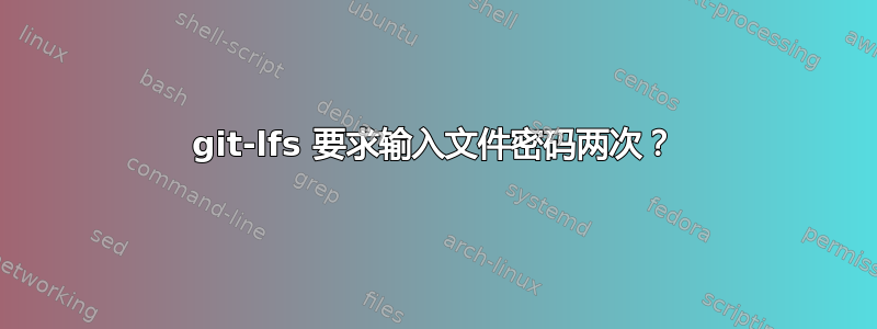 git-lfs 要求输入文件密码两次？