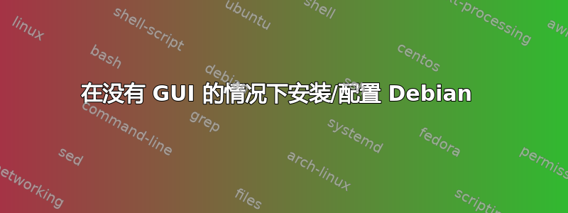 在没有 GUI 的情况下安装/配置 Debian 