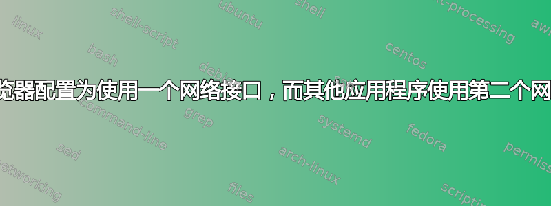 我可以将浏览器配置为使用一个网络接口，而其他应用程序使用第二个网络接口吗？