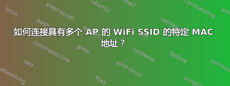 如何连接具有多个 AP 的 WiFi SSID 的特定 MAC 地址？