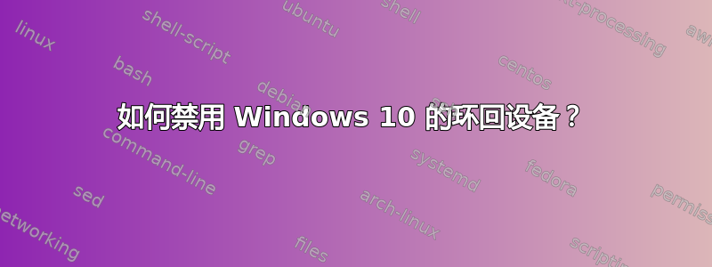 如何禁用 Windows 10 的环回设备？