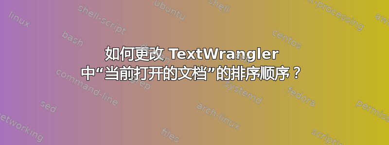 如何更改 TextWrangler 中“当前打开的文档”的排序顺序？