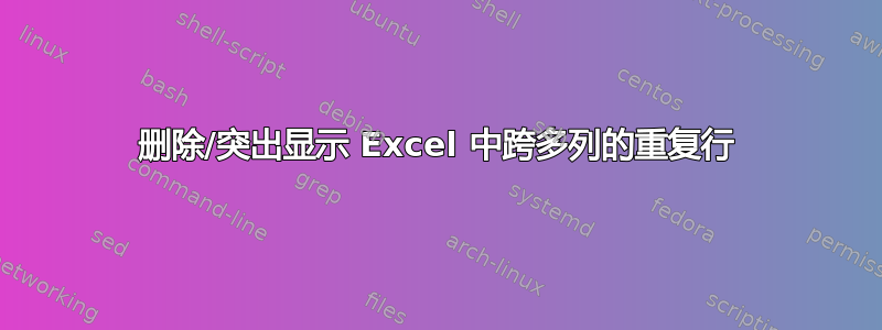 删除/突出显示 Excel 中跨多列的重复行