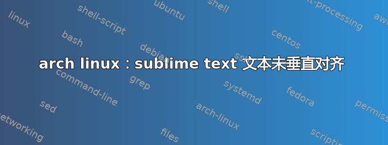 arch linux：sublime text 文本未垂直对齐