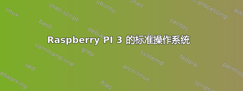 Raspberry PI 3 的标准操作系统 