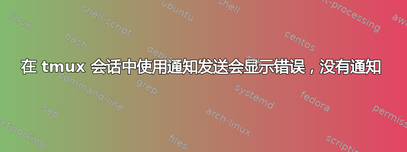 在 tmux 会话中使用通知发送会显示错误，没有通知