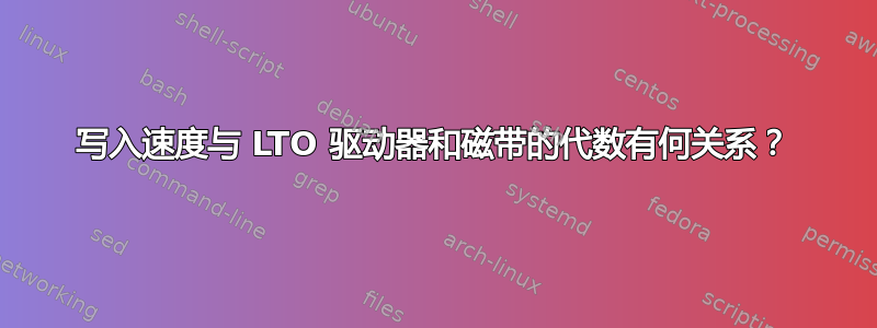 写入速度与 LTO 驱动器和磁带的代数有何关系？