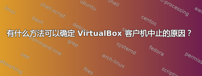 有什么方法可以确定 VirtualBox 客户机中止的原因？