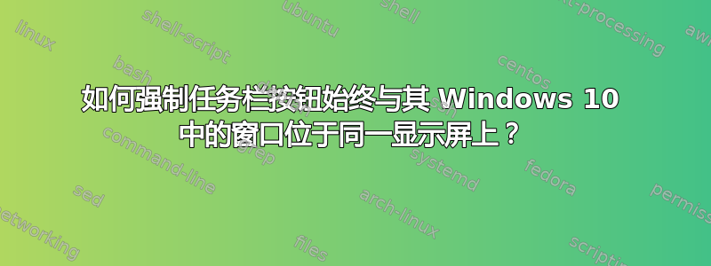 如何强制任务栏按钮始终与其 Windows 10 中的窗口位于同一显示屏上？