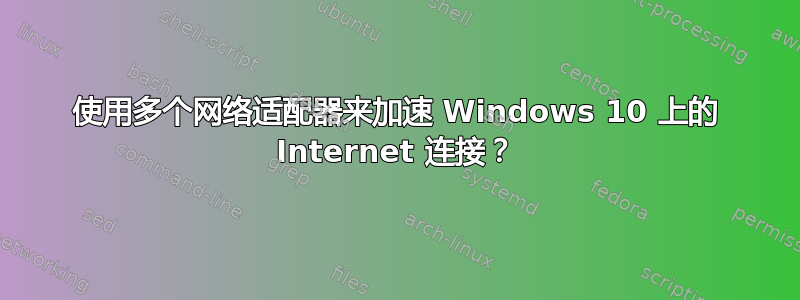 使用多个网络适配器来加速 Windows 10 上的 Internet 连接？