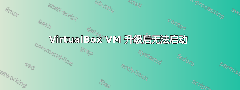 VirtualBox VM 升级后无法启动