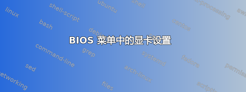 BIOS 菜单中的显卡设置 