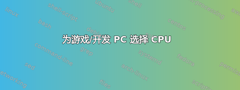 为游戏/开发 PC 选择 CPU 